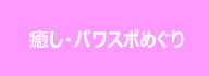 癒し・パワスポめぐり